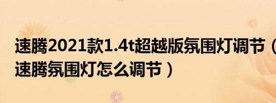 速腾2021款1.4t超越版氛围灯调节（2021款速腾氛围灯怎么调节）