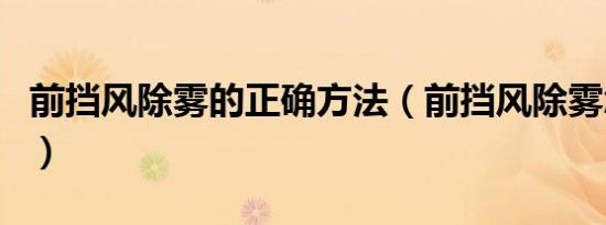 前挡风除雾的正确方法（前挡风除雾怎么使用）