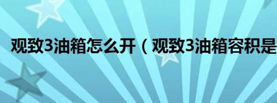 观致3油箱怎么开（观致3油箱容积是多少）