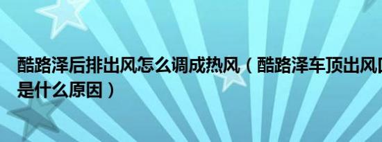 酷路泽后排出风怎么调成热风（酷路泽车顶出风口不出热风是什么原因）