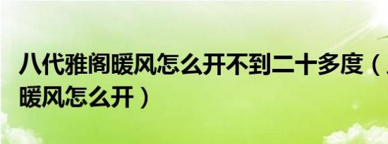 八代雅阁暖风怎么开不到二十多度（八代雅阁暖风怎么开）