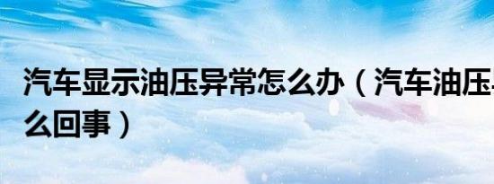 汽车显示油压异常怎么办（汽车油压异常是怎么回事）