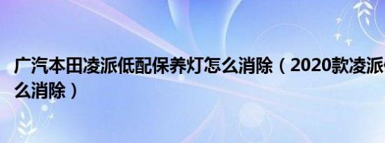 广汽本田凌派低配保养灯怎么消除（2020款凌派保养提示怎么消除）