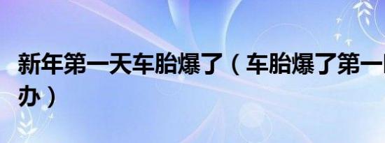 新年第一天车胎爆了（车胎爆了第一时间怎么办）