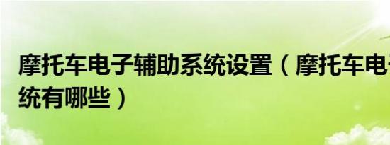 摩托车电子辅助系统设置（摩托车电子辅助系统有哪些）