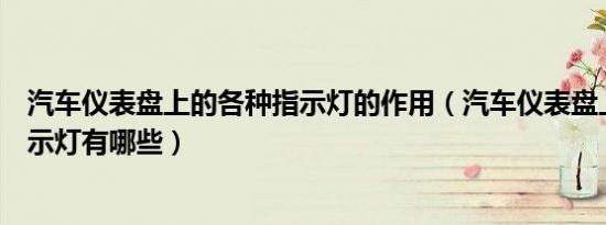 汽车仪表盘上的各种指示灯的作用（汽车仪表盘上的各种指示灯有哪些）