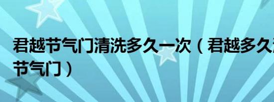 君越节气门清洗多久一次（君越多久清洗一次节气门）