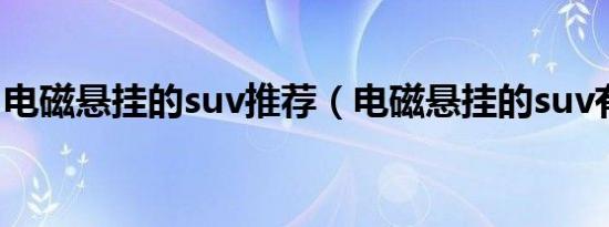 电磁悬挂的suv推荐（电磁悬挂的suv有哪些）