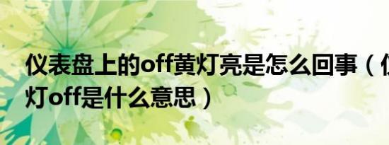 仪表盘上的off黄灯亮是怎么回事（仪表盘黄灯off是什么意思）