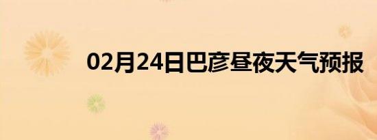 02月24日巴彦昼夜天气预报