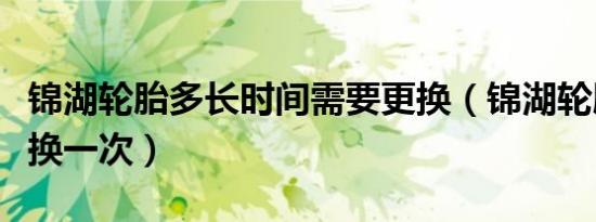 锦湖轮胎多长时间需要更换（锦湖轮胎多久更换一次）
