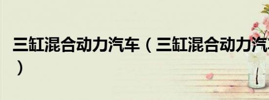 三缸混合动力汽车（三缸混合动力汽车有哪些）