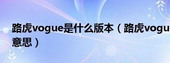 路虎vogue是什么版本（路虎vogue是什么意思）