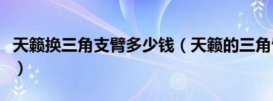 天籁换三角支臂多少钱（天籁的三角臂多久换）