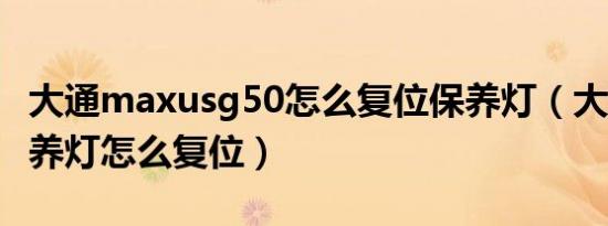 大通maxusg50怎么复位保养灯（大通g50保养灯怎么复位）