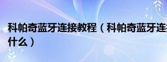 科帕奇蓝牙连接教程（科帕奇蓝牙连接教程是什么）
