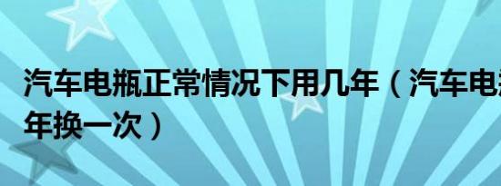 汽车电瓶正常情况下用几年（汽车电瓶一般几年换一次）