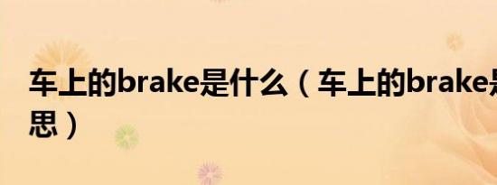 车上的brake是什么（车上的brake是什么意思）