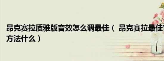 昂克赛拉质雅版音效怎么调最佳（ 昂克赛拉最佳音效的设置方法什么）