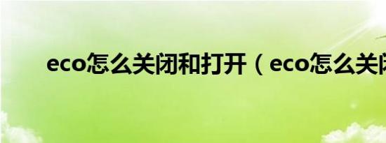 eco怎么关闭和打开（eco怎么关闭）
