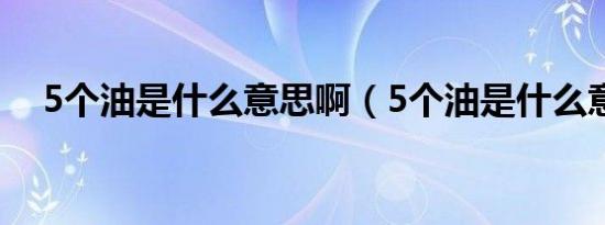 5个油是什么意思啊（5个油是什么意思）