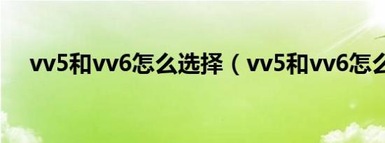 vv5和vv6怎么选择（vv5和vv6怎么选）