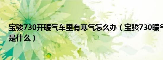 宝骏730开暖气车里有寒气怎么办（宝骏730暖气打开步骤是什么）