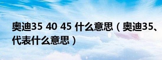奥迪35 40 45 什么意思（奥迪35、40、45代表什么意思）