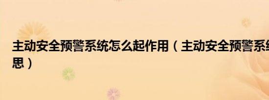 主动安全预警系统怎么起作用（主动安全预警系统是什么意思）