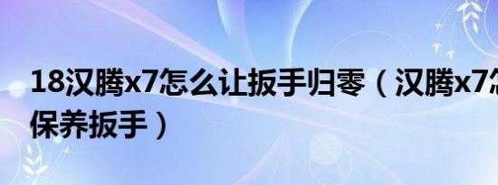 18汉腾x7怎么让扳手归零（汉腾x7怎么去掉保养扳手）