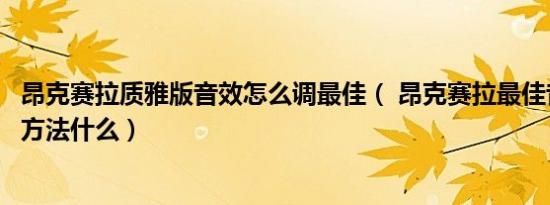昂克赛拉质雅版音效怎么调最佳（ 昂克赛拉最佳音效的设置方法什么）