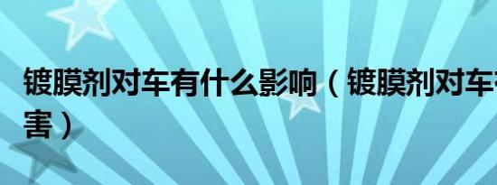 镀膜剂对车有什么影响（镀膜剂对车有什么伤害）