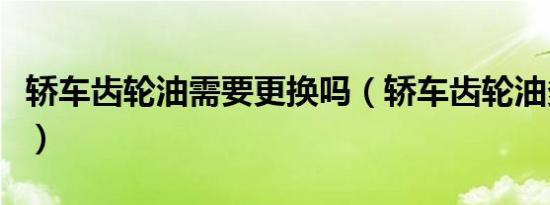 轿车齿轮油需要更换吗（轿车齿轮油多久更换）