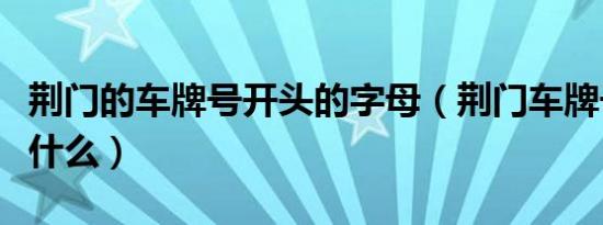 荆门的车牌号开头的字母（荆门车牌号开头是什么）