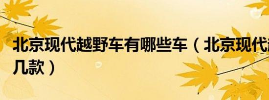 北京现代越野车有哪些车（北京现代越野车有几款）