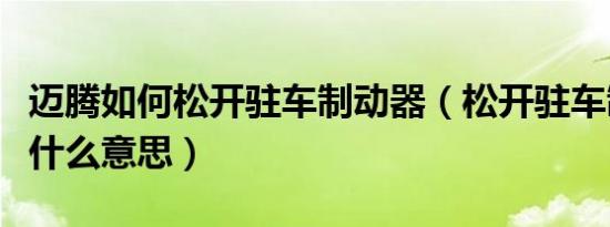 迈腾如何松开驻车制动器（松开驻车制动器是什么意思）