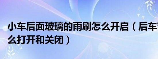 小车后面玻璃的雨刷怎么开启（后车窗雨刷怎么打开和关闭）