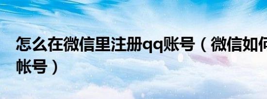 怎么在微信里注册qq账号（微信如何注册qq帐号）