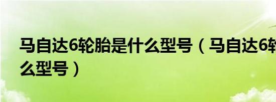 马自达6轮胎是什么型号（马自达6轮胎是什么型号）