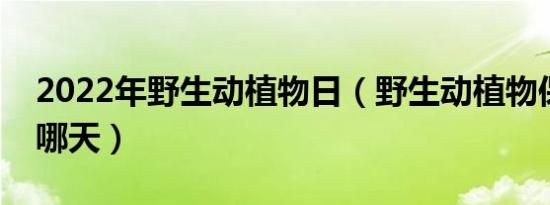 2022年野生动植物日（野生动植物保护日是哪天）