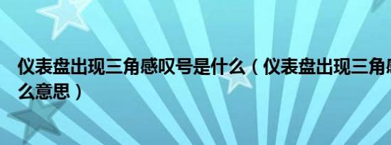 仪表盘出现三角感叹号是什么（仪表盘出现三角感叹号是什么意思）