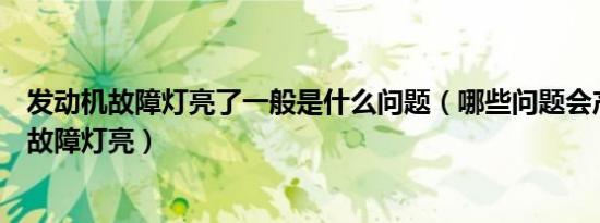 发动机故障灯亮了一般是什么问题（哪些问题会产生发动机故障灯亮）