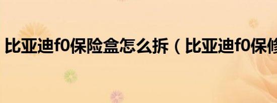 比亚迪f0保险盒怎么拆（比亚迪f0保修多久）