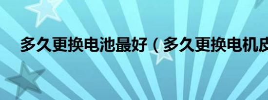 多久更换电池最好（多久更换电机皮带）