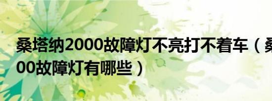 桑塔纳2000故障灯不亮打不着车（桑塔纳2000故障灯有哪些）
