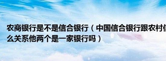 农商银行是不是信合银行（中国信合银行跟农村信用社 有什么关系他两个是一家银行吗）