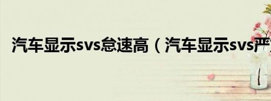 汽车显示svs怠速高（汽车显示svs严重吗）