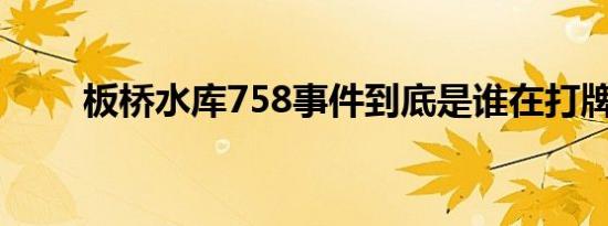 板桥水库758事件到底是谁在打牌？