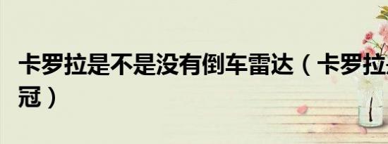 卡罗拉是不是没有倒车雷达（卡罗拉是不是花冠）