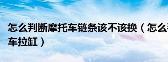 怎么判断摩托车链条该不该换（怎么判断摩托车拉缸）